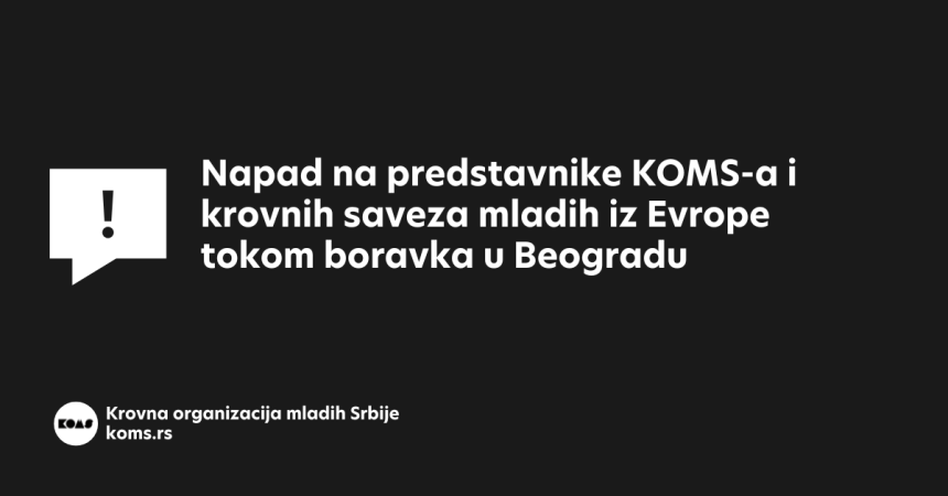 Napad na predstavnike KOMS-a i krovnih saveza mladih iz Evrope tokom boravka u Beogradu Napad na predstavnike KOMS-a i krovnih saveza mladih iz Evrope tokom boravka u Beogradu